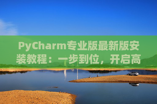 PyCharm专业版最新版安装教程：一步到位，开启高效Python开发之旅